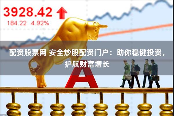 配资股票网 安全炒股配资门户：助你稳健投资，护航财富增长