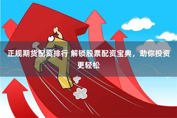 正规期货配资排行 解锁股票配资宝典，助你投资更轻松