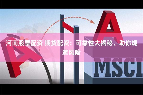 河南股票配资 期货配资：可靠性大揭秘，助你规避风险
