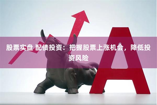 股票实盘 配债投资：把握股票上涨机会，降低投资风险