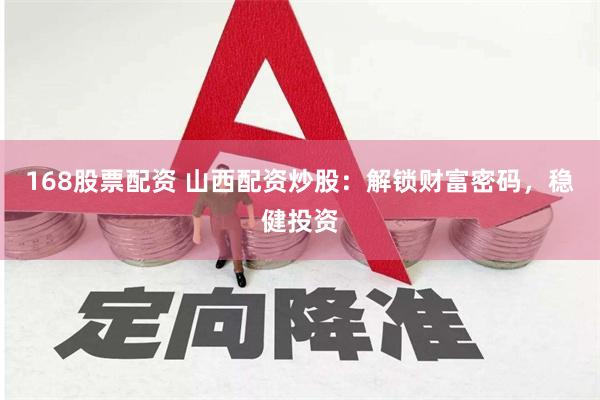 168股票配资 山西配资炒股：解锁财富密码，稳健投资