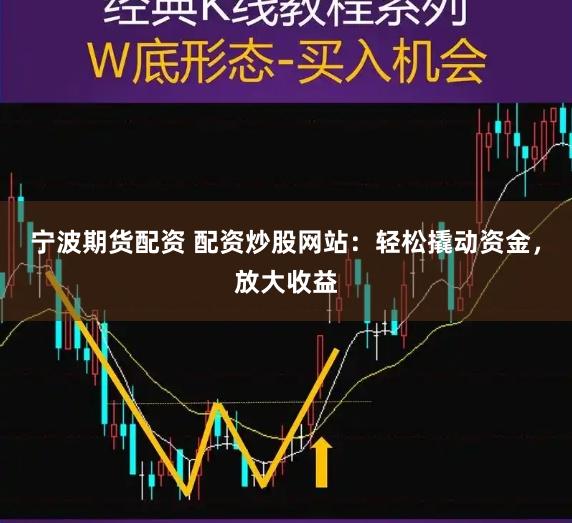 宁波期货配资 配资炒股网站：轻松撬动资金，放大收益