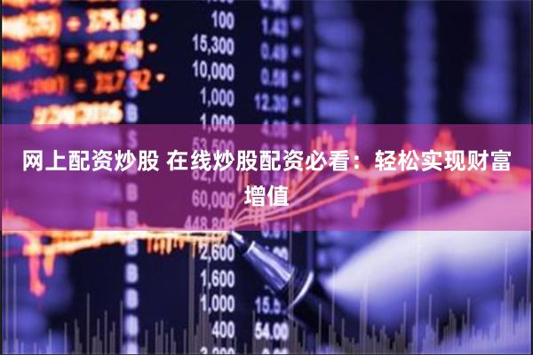 网上配资炒股 在线炒股配资必看:轻松实现财富增值