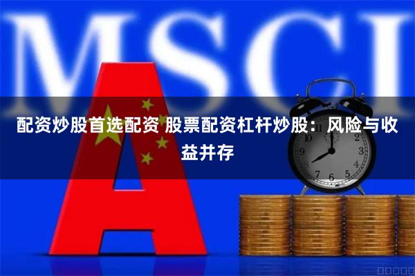 配资炒股首选配资 股票配资杠杆炒股:风险与收益并存