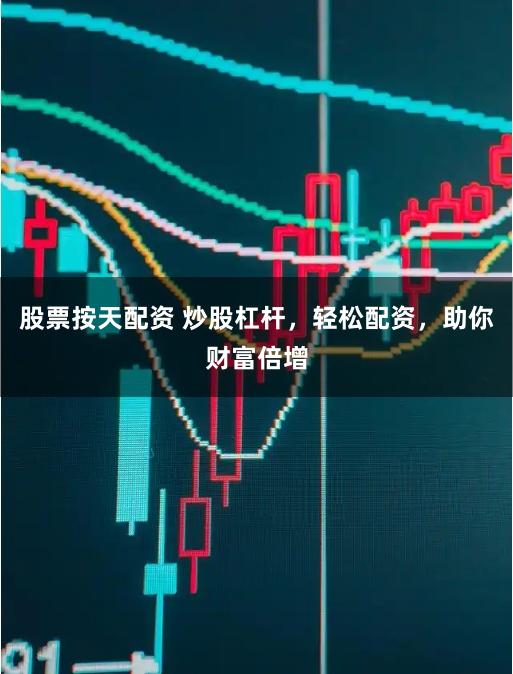 股票按天配资 炒股杠杆，轻松配资，助你财富倍增