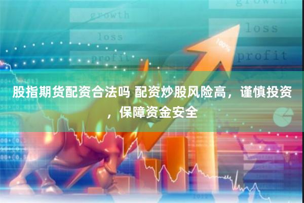 股指期货配资合法吗 配资炒股风险高,谨慎投资,保障资金安全