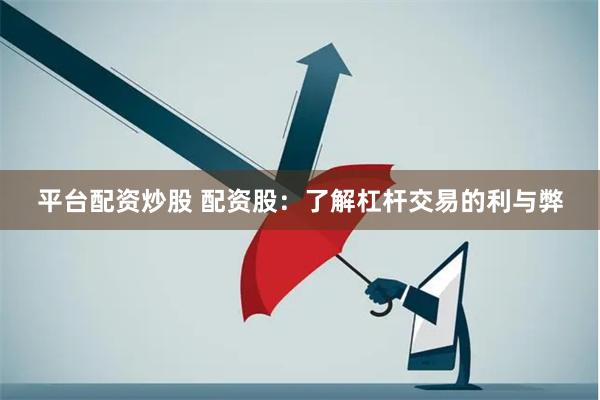 平台配资炒股 配资股：了解杠杆交易的利与弊