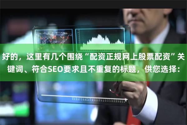 好的，这里有几个围绕“配资正规网上股票配资”关键词、符合SEO要求且不重复的标题，供您选择：