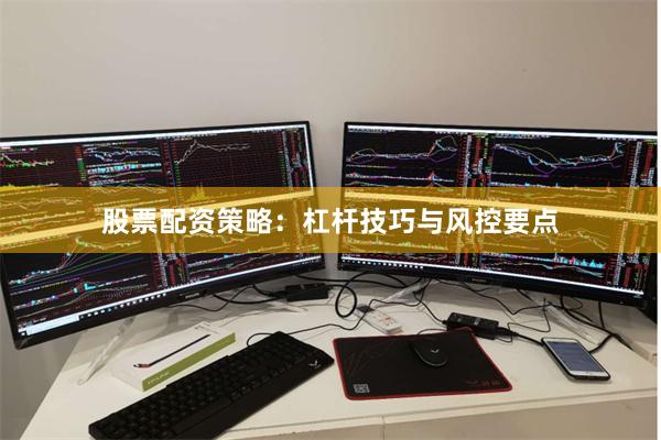 股票配资策略：杠杆技巧与风控要点