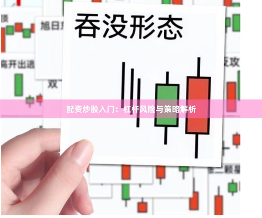 配资炒股入门：杠杆风险与策略解析