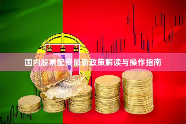 国内股票配资最新政策解读与操作指南