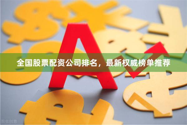 全国股票配资公司排名，最新权威榜单推荐