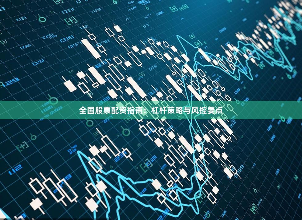 全国股票配资指南：杠杆策略与风控要点