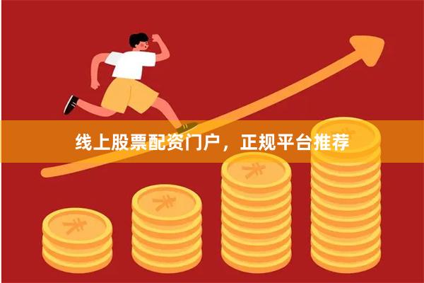 线上股票配资门户，正规平台推荐