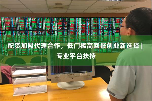 配资加盟代理合作，低门槛高回报创业新选择 | 专业平台扶持