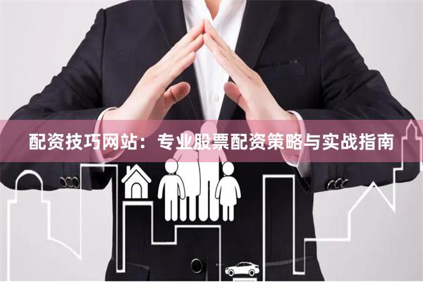 配资技巧网站：专业股票配资策略与实战指南