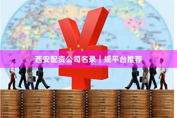 西安配资公司名录|规平台推荐