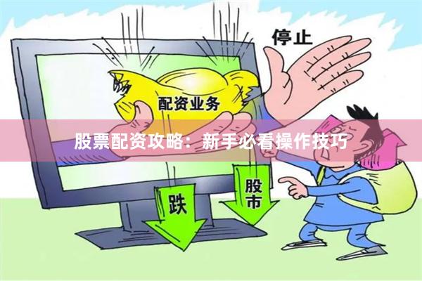 股票配资攻略：新手必看操作技巧