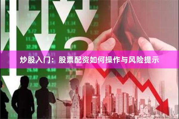 炒股入门:股票配资如何操作与风险提示