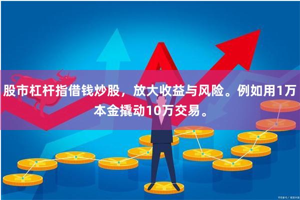 股市杠杆指借钱炒股，放大收益与风险。例如用1万本金撬动10万交易。
