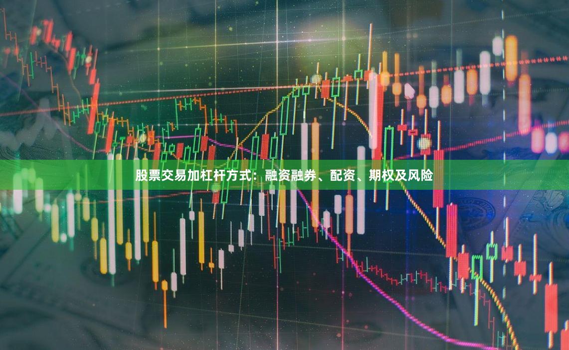 股票交易加杠杆方式:融资融券、配资、期权及风险