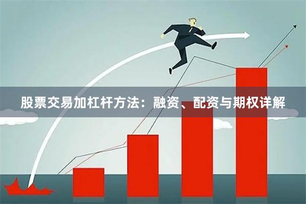 股票交易加杠杆方法:融资、配资与期权详解