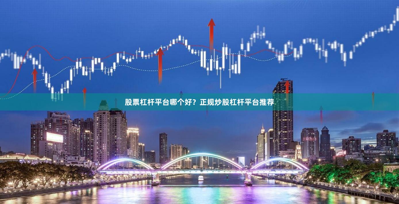 股票杠杆平台哪个好？正规炒股杠杆平台推荐