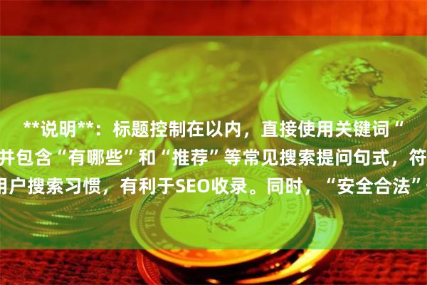**说明**:标题控制在以内,直接使用关键词“正规的配资炒股平台”,并包含“有哪些”和“推荐”等常见搜索提问句式,符合用户搜索习惯,有利于SEO收录。同时,“安全合法”一词能有效吸引目标用户点击。
