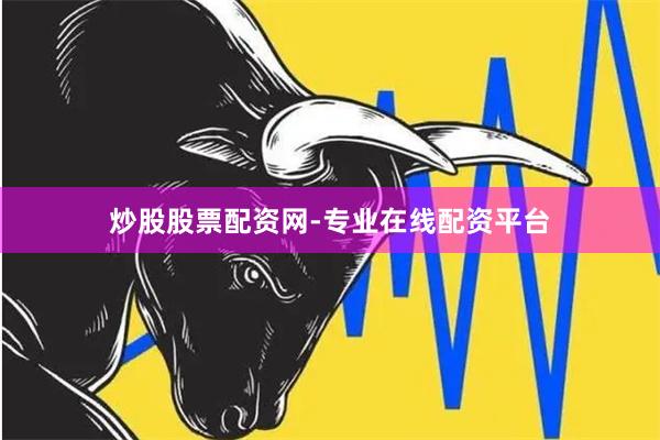 炒股股票配资网-专业在线配资平台