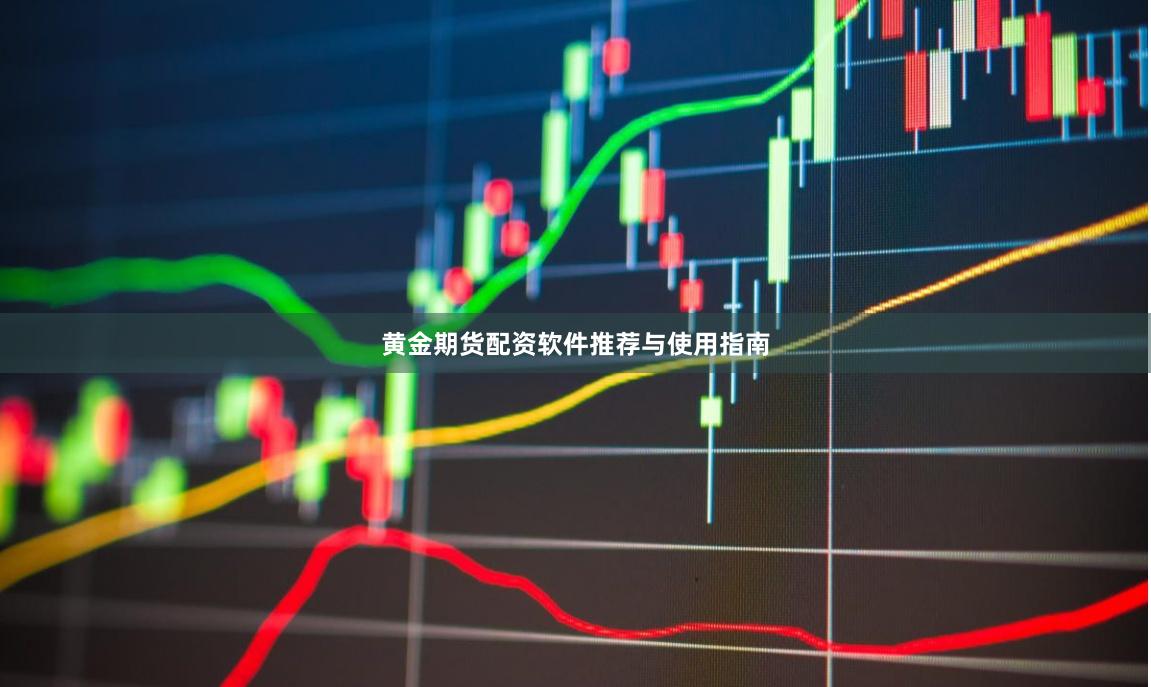 黄金期货配资软件推荐与使用指南