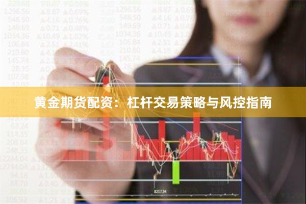 黄金期货配资：杠杆交易策略与风控指南