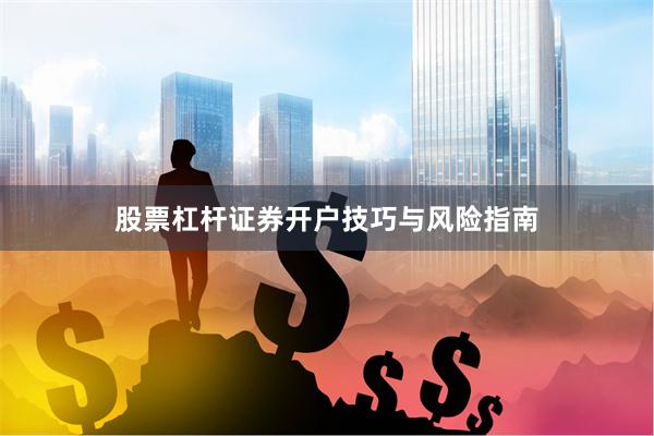 股票杠杆证券开户技巧与风险指南