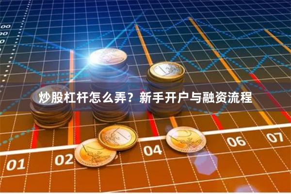 炒股杠杆怎么弄？新手开户与融资流程
