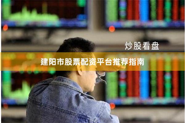 建阳市股票配资平台推荐指南