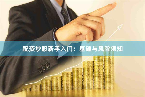 配资炒股新手入门：基础与风险须知