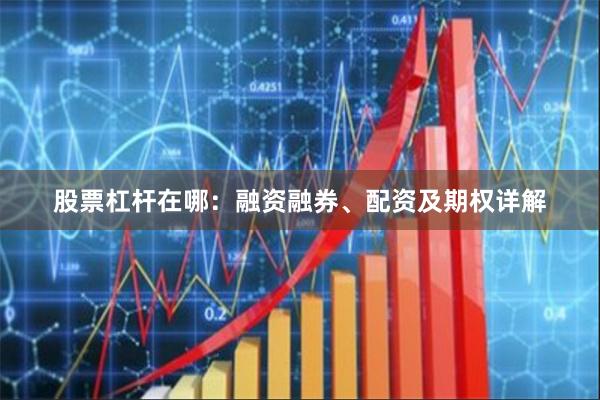 股票杠杆在哪：融资融券、配资及期权详解