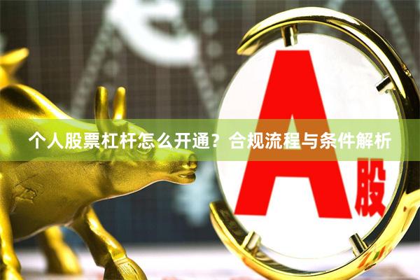 个人股票杠杆怎么开通？合规流程与条件解析