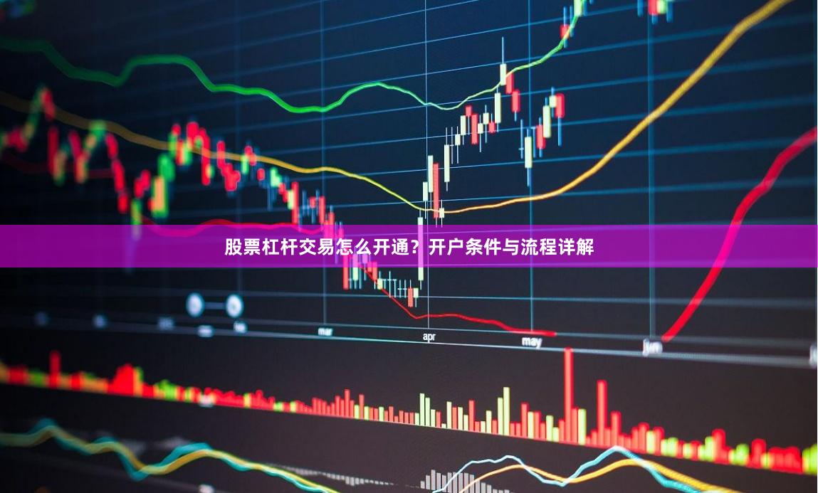 股票杠杆交易怎么开通?开户条件与流程详解