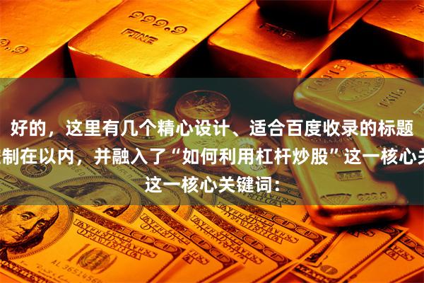 好的,这里有几个精心设计、适合百度收录的标题,均控制在以内,并融入了“如何利用杠杆炒股”这一核心关键词: