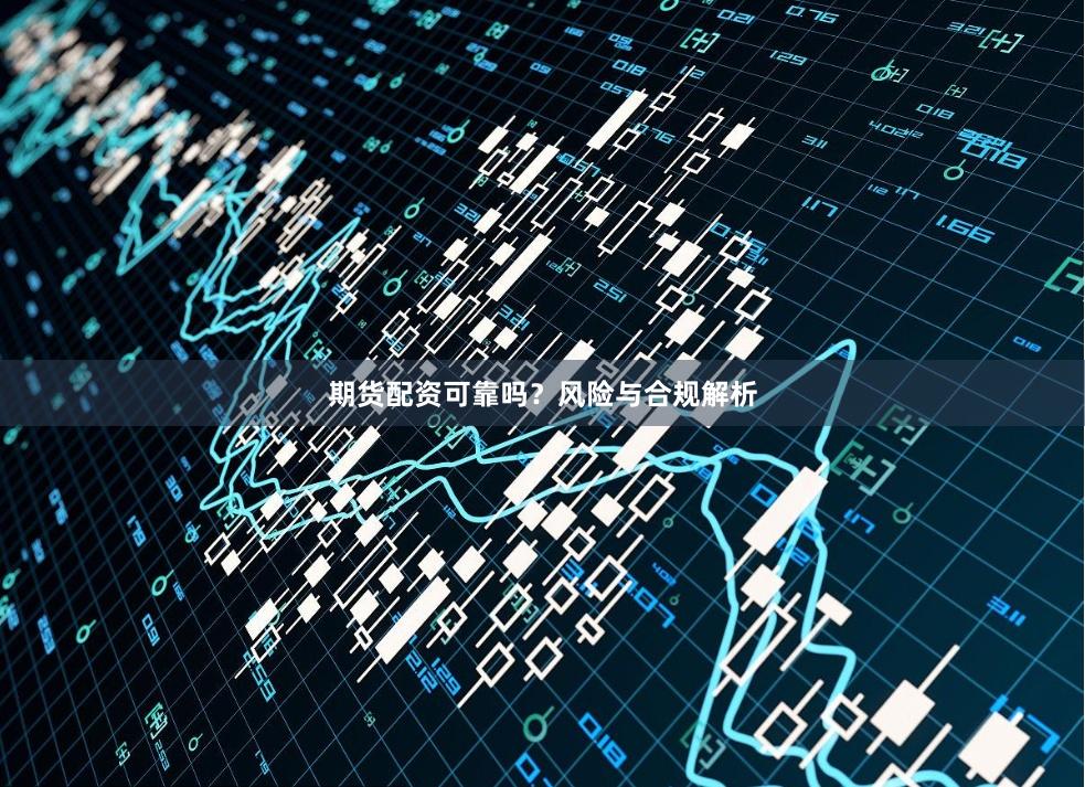 期货配资可靠吗？风险与合规解析
