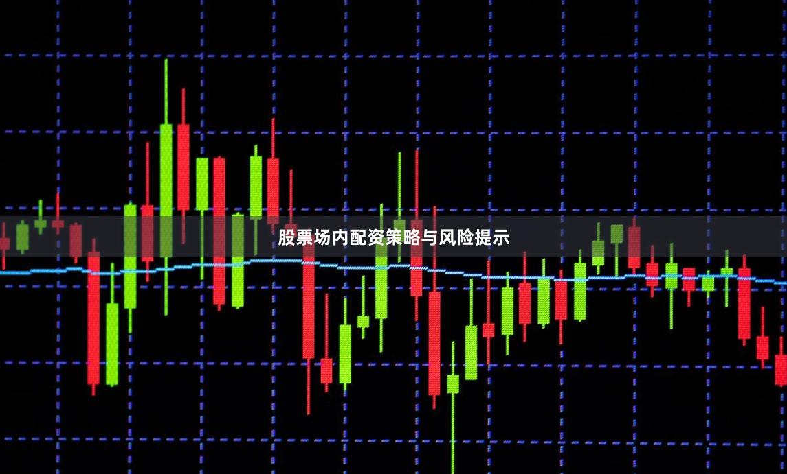 股票场内配资策略与风险提示