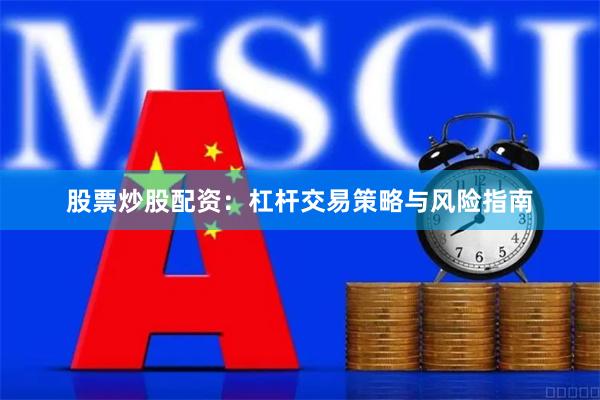 股票炒股配资:杠杆交易策略与风险指南
