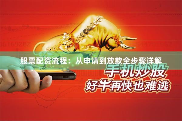 股票配资流程：从申请到放款全步骤详解