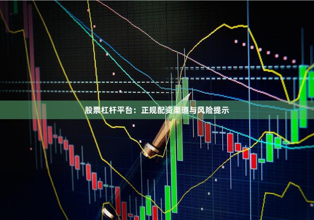 股票杠杆平台：正规配资渠道与风险提示