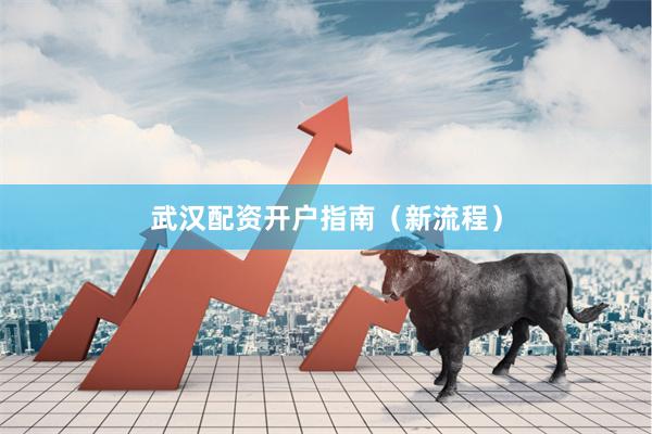 武汉配资开户指南（新流程）