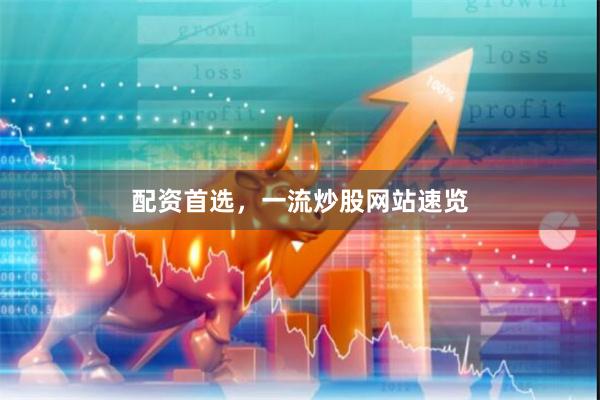 配资首选，一流炒股网站速览