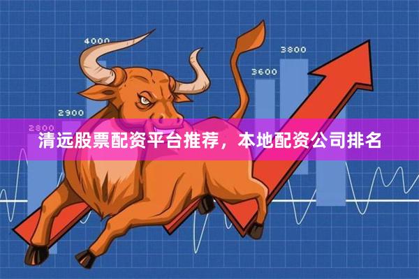 清远股票配资平台推荐,本地配资公司排名