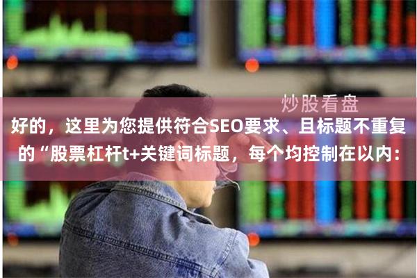 好的，这里为您提供符合SEO要求、且标题不重复的“股票杠杆t+关键词标题，每个均控制在以内：
