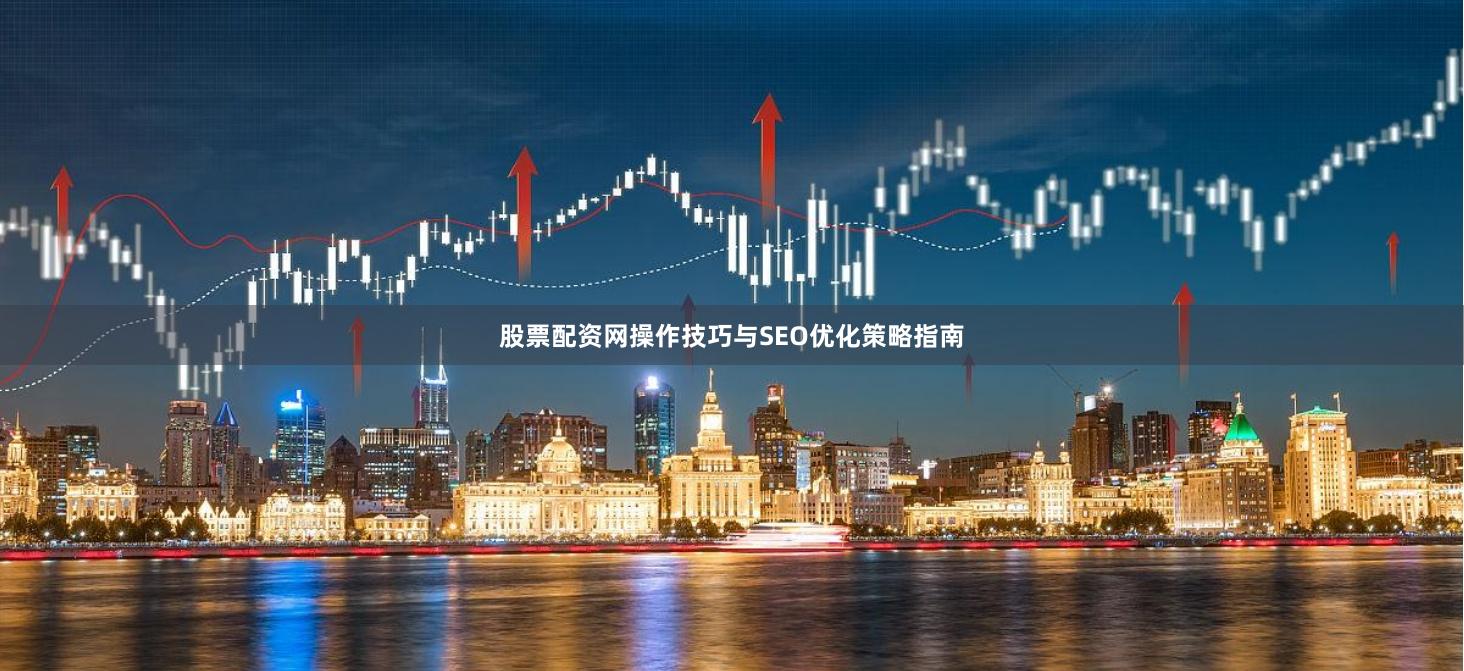 股票配资网操作技巧与SEO优化策略指南