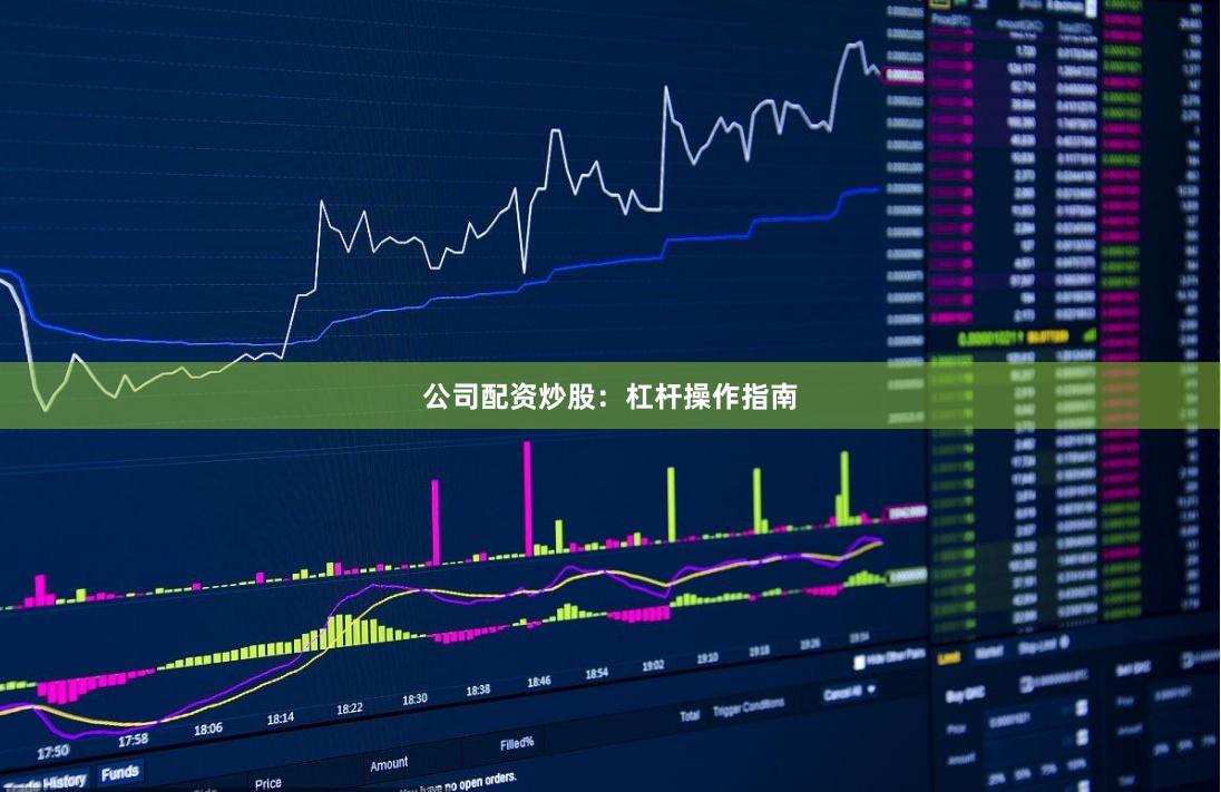 公司配资炒股：杠杆操作指南